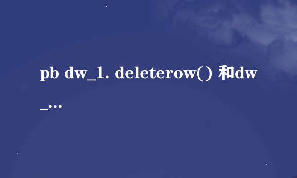 pb dw_1. deleterow() 和dw_1.update（）怎么用