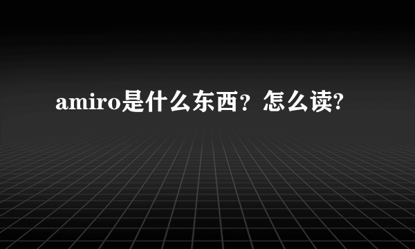 amiro是什么东西？怎么读?