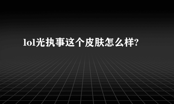 lol光执事这个皮肤怎么样?