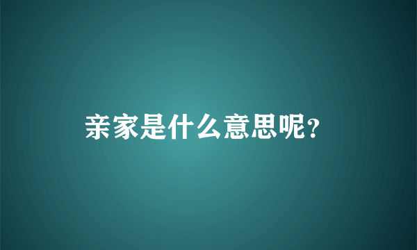 亲家是什么意思呢？