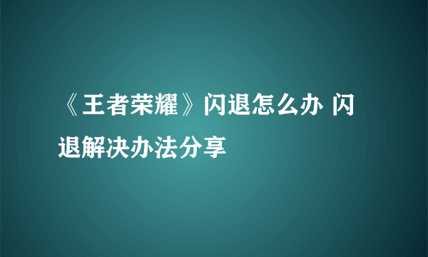 《王者荣耀》闪退怎么办 闪退解决办法分享