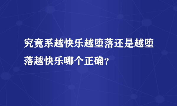 究竟系越快乐越堕落还是越堕落越快乐哪个正确？