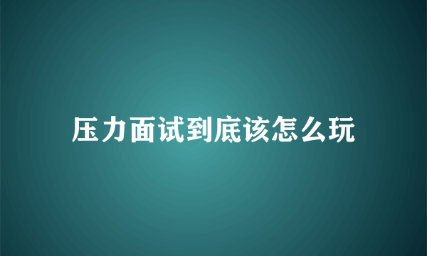 压力面试到底该怎么玩