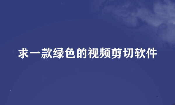 求一款绿色的视频剪切软件