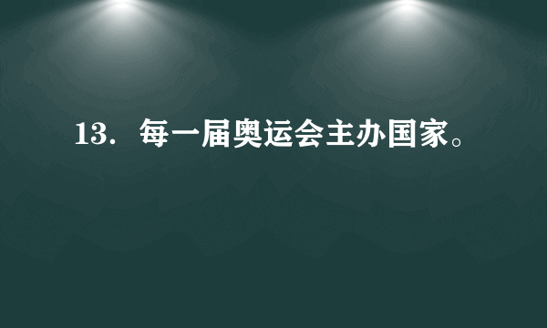 13．每一届奥运会主办国家。