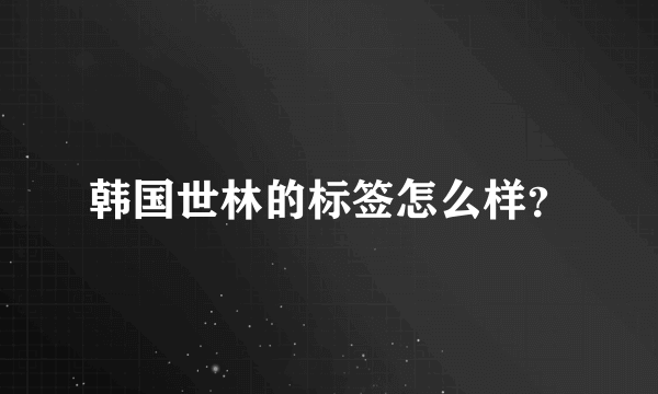 韩国世林的标签怎么样？