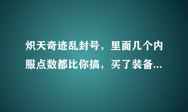 炽天奇迹乱封号，里面几个内服点数都比你搞，买了装备也没用，看你不爽就封你号，大家千万别冲钱。