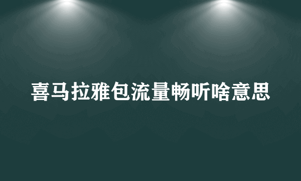 喜马拉雅包流量畅听啥意思