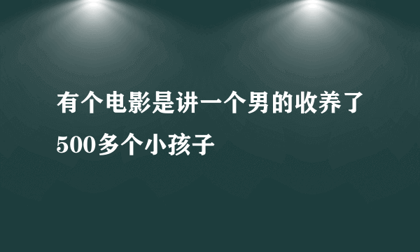 有个电影是讲一个男的收养了500多个小孩子