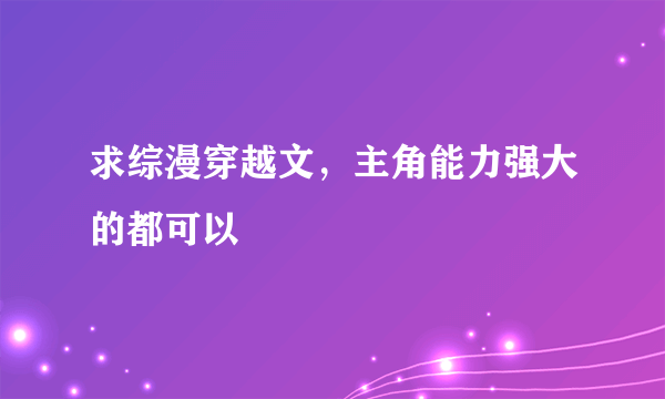 求综漫穿越文，主角能力强大的都可以