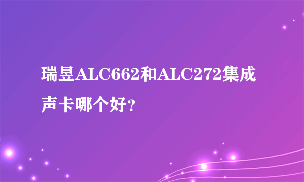 瑞昱ALC662和ALC272集成声卡哪个好？