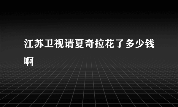 江苏卫视请夏奇拉花了多少钱啊