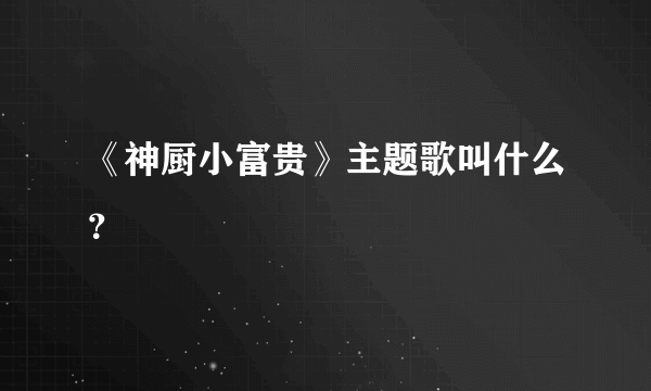 《神厨小富贵》主题歌叫什么？