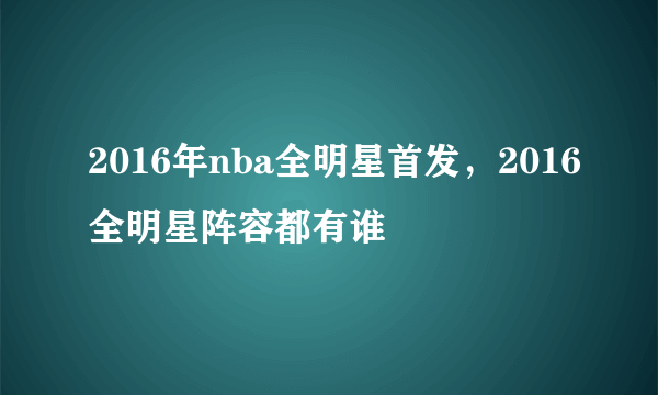 2016年nba全明星首发，2016全明星阵容都有谁