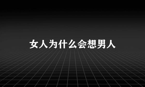 女人为什么会想男人