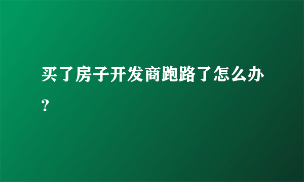 买了房子开发商跑路了怎么办？