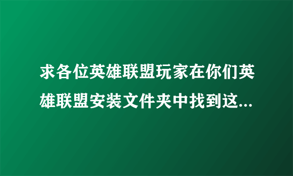 求各位英雄联盟玩家在你们英雄联盟安装文件夹中找到这样一个launcher.maestro.dll域名的文件发给我。。。