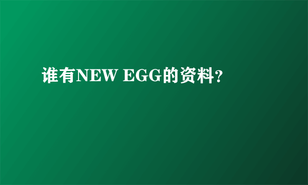 谁有NEW EGG的资料？