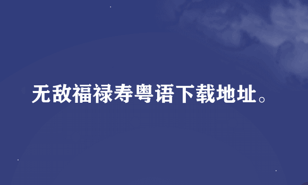 无敌福禄寿粤语下载地址。