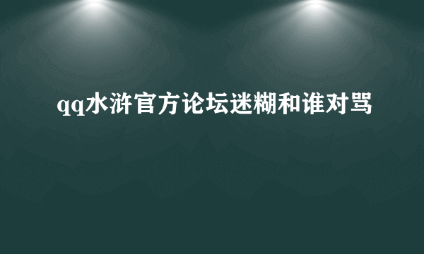 qq水浒官方论坛迷糊和谁对骂