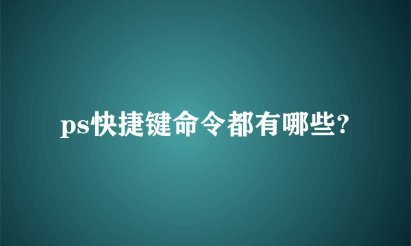 ps快捷键命令都有哪些?