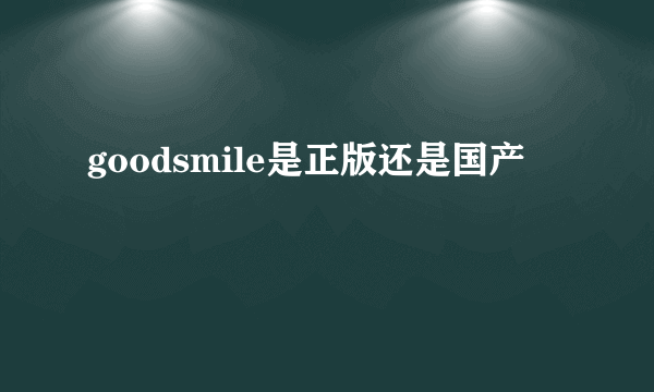 goodsmile是正版还是国产