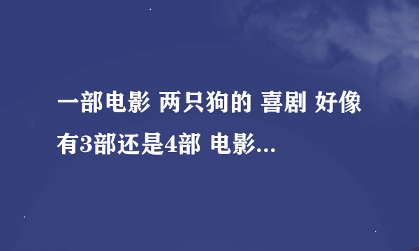 一部电影 两只狗的 喜剧 好像有3部还是4部 电影频道以前放过 叫笨贼神狗 求电影原名