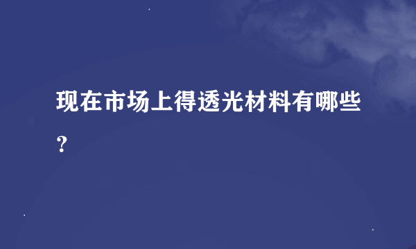 现在市场上得透光材料有哪些？