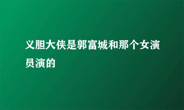 义胆大侠是郭富城和那个女演员演的