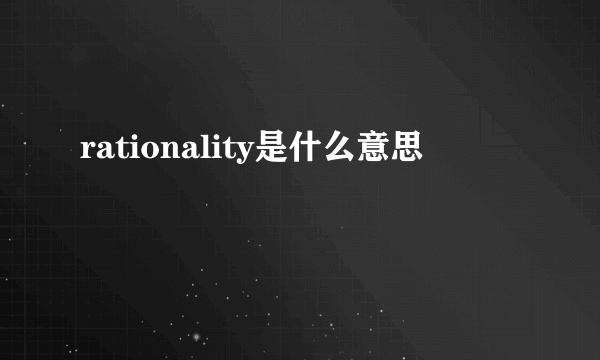 rationality是什么意思