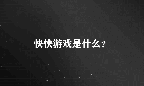 快快游戏是什么？