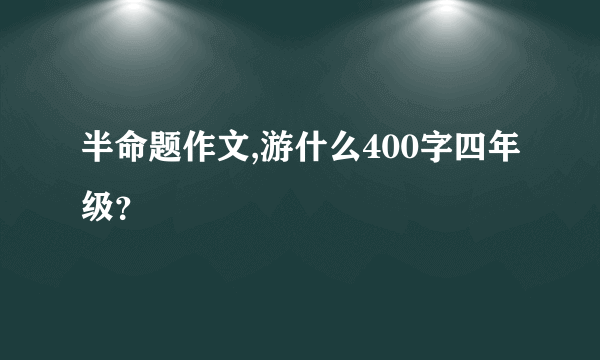 半命题作文,游什么400字四年级？