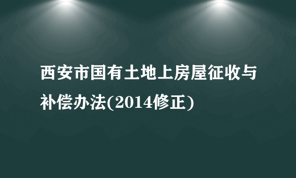 西安市国有土地上房屋征收与补偿办法(2014修正)