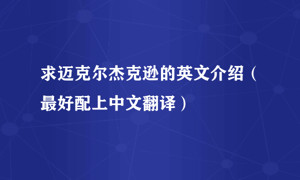 求迈克尔杰克逊的英文介绍（最好配上中文翻译）