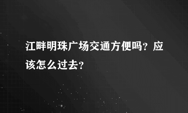 江畔明珠广场交通方便吗？应该怎么过去？