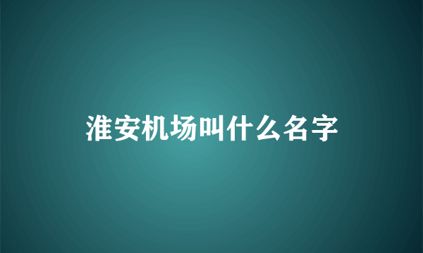 淮安机场叫什么名字