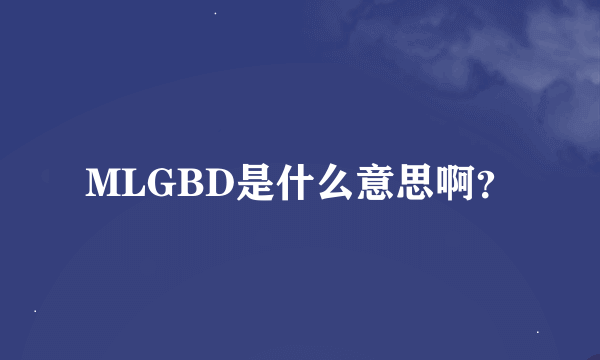 MLGBD是什么意思啊？