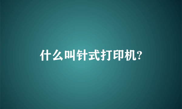 什么叫针式打印机?