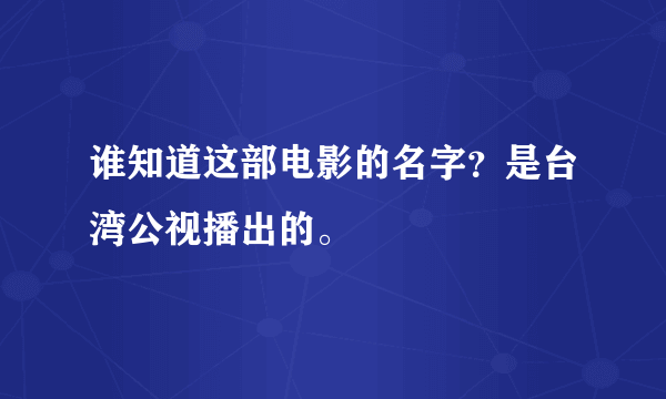 谁知道这部电影的名字？是台湾公视播出的。