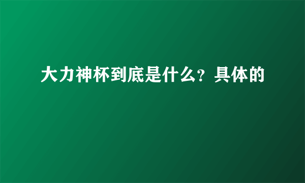 大力神杯到底是什么？具体的