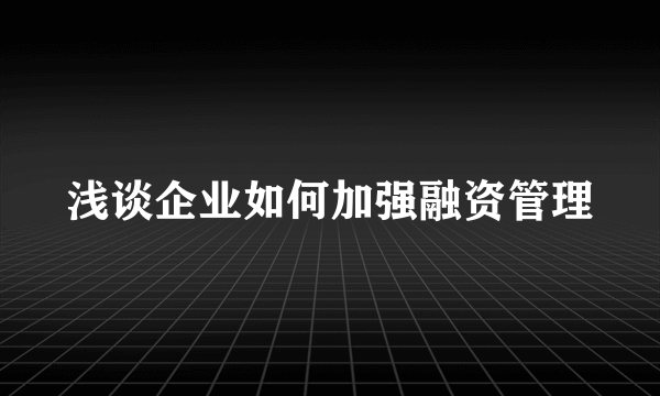 浅谈企业如何加强融资管理