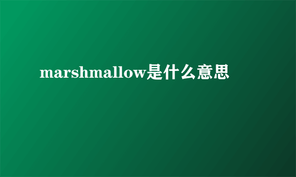 marshmallow是什么意思