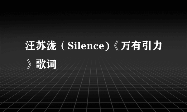 汪苏泷（Silence)《万有引力》歌词