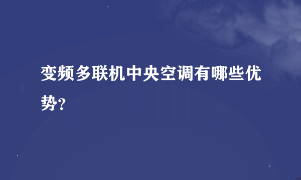 变频多联机中央空调有哪些优势？