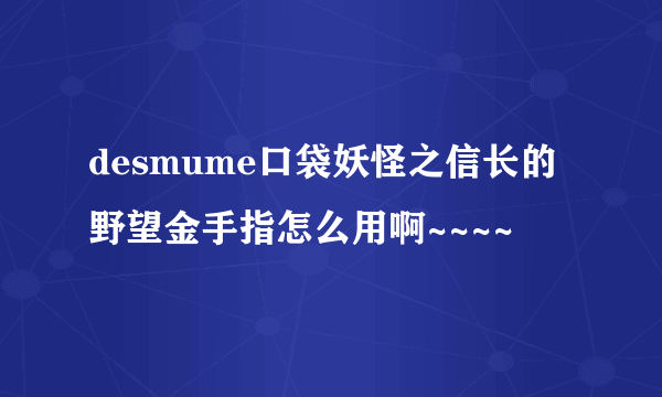 desmume口袋妖怪之信长的野望金手指怎么用啊~~~~