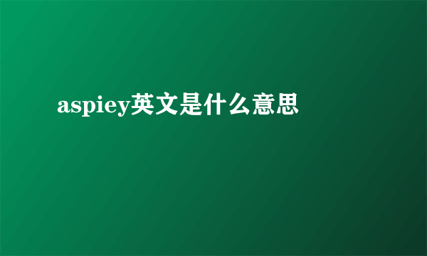 aspiey英文是什么意思