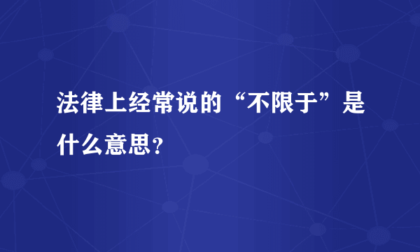 法律上经常说的“不限于”是什么意思？