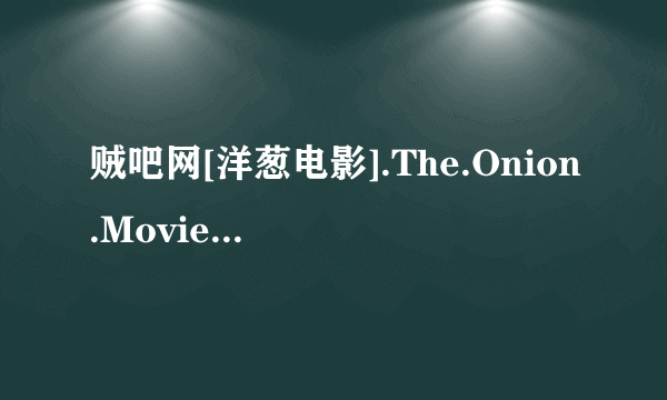 贼吧网[洋葱电影].The.Onion.Movie.(2008).Stv.Unrated.Dvdrip.Xvid-Intimid高清完整版的种子或下载链接