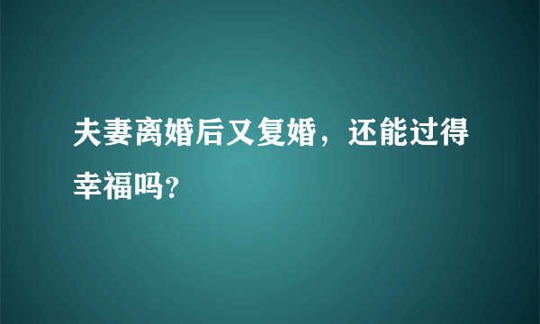 夫妻离婚后又复婚，还能过得幸福吗？