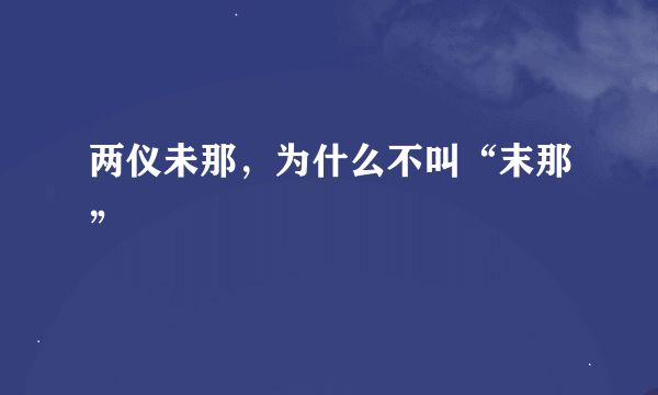 两仪未那，为什么不叫“末那”